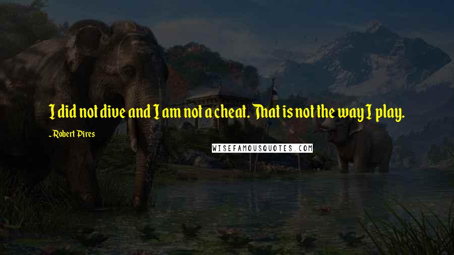 Robert Pires Quotes: I did not dive and I am not a cheat. That is not the way I play.