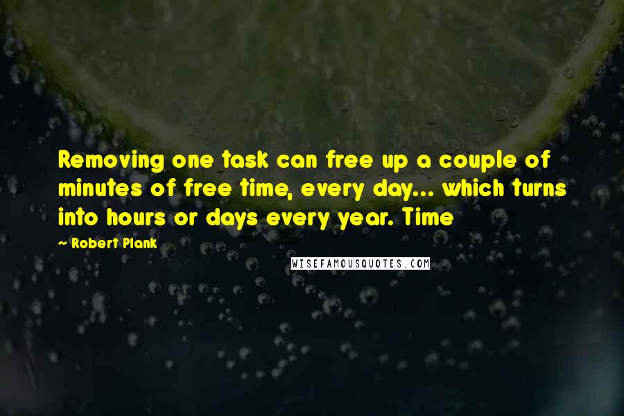 Robert Plank Quotes: Removing one task can free up a couple of minutes of free time, every day... which turns into hours or days every year. Time