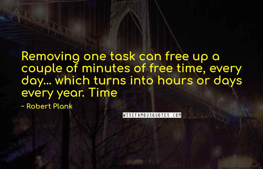 Robert Plank Quotes: Removing one task can free up a couple of minutes of free time, every day... which turns into hours or days every year. Time