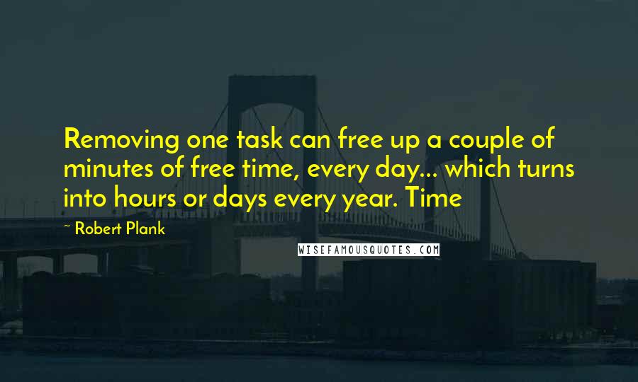 Robert Plank Quotes: Removing one task can free up a couple of minutes of free time, every day... which turns into hours or days every year. Time