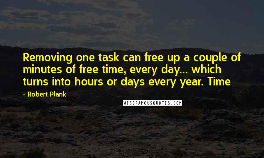 Robert Plank Quotes: Removing one task can free up a couple of minutes of free time, every day... which turns into hours or days every year. Time