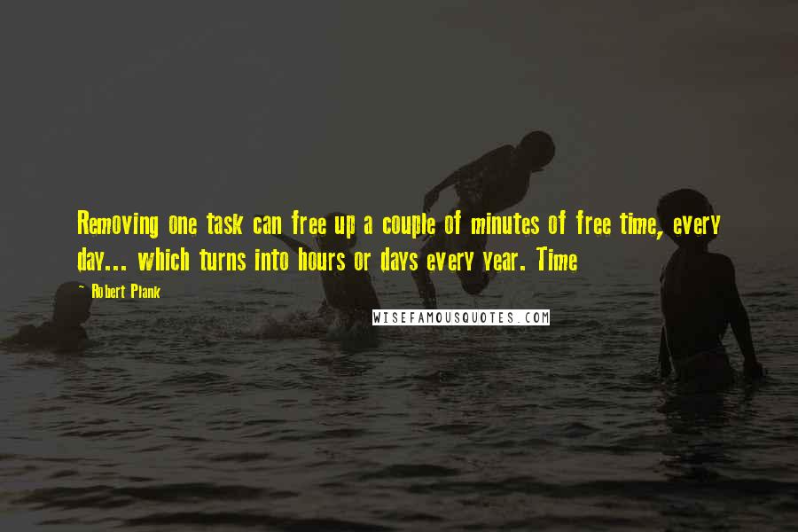 Robert Plank Quotes: Removing one task can free up a couple of minutes of free time, every day... which turns into hours or days every year. Time