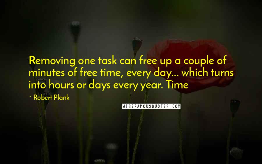 Robert Plank Quotes: Removing one task can free up a couple of minutes of free time, every day... which turns into hours or days every year. Time