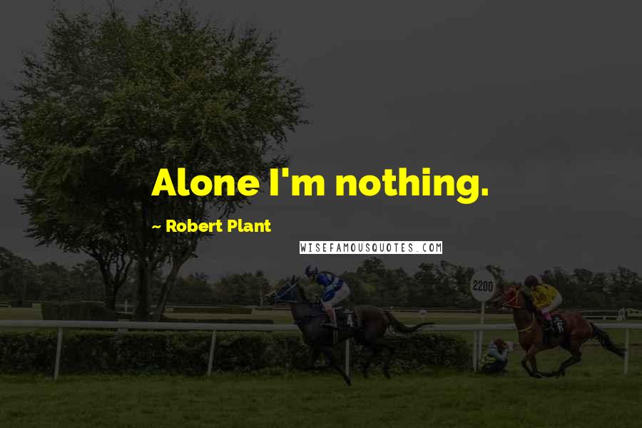 Robert Plant Quotes: Alone I'm nothing.
