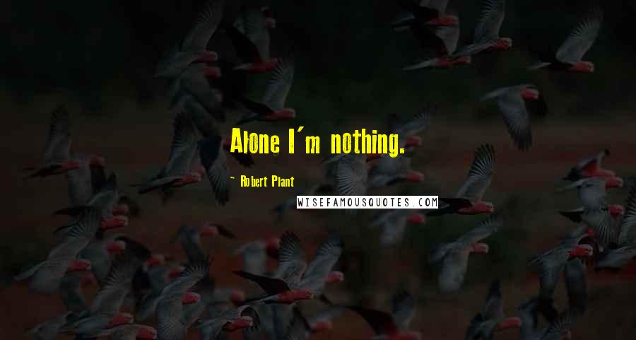 Robert Plant Quotes: Alone I'm nothing.