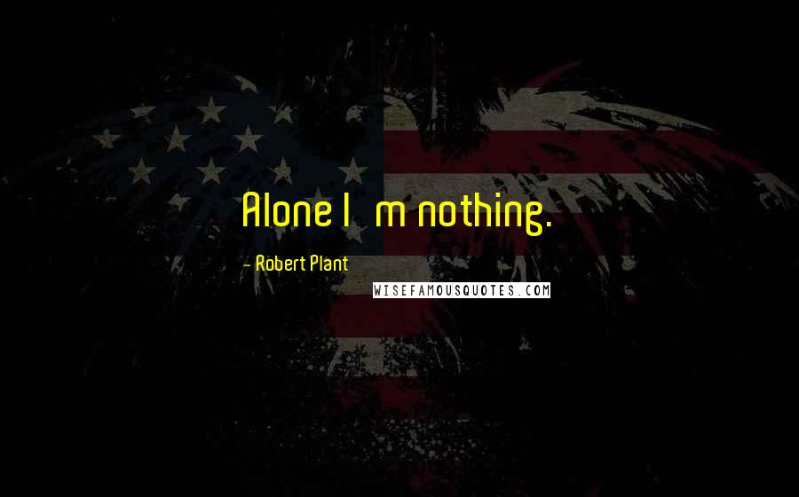 Robert Plant Quotes: Alone I'm nothing.