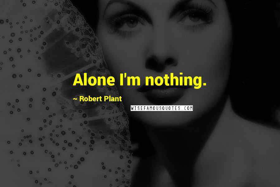 Robert Plant Quotes: Alone I'm nothing.