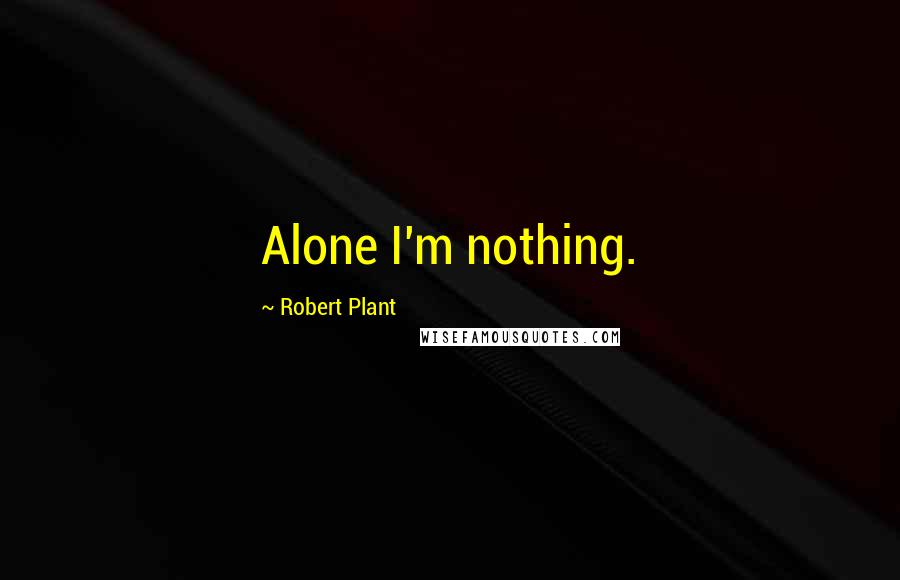 Robert Plant Quotes: Alone I'm nothing.