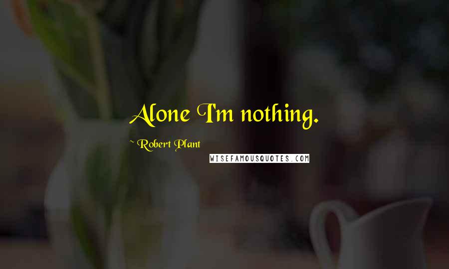 Robert Plant Quotes: Alone I'm nothing.