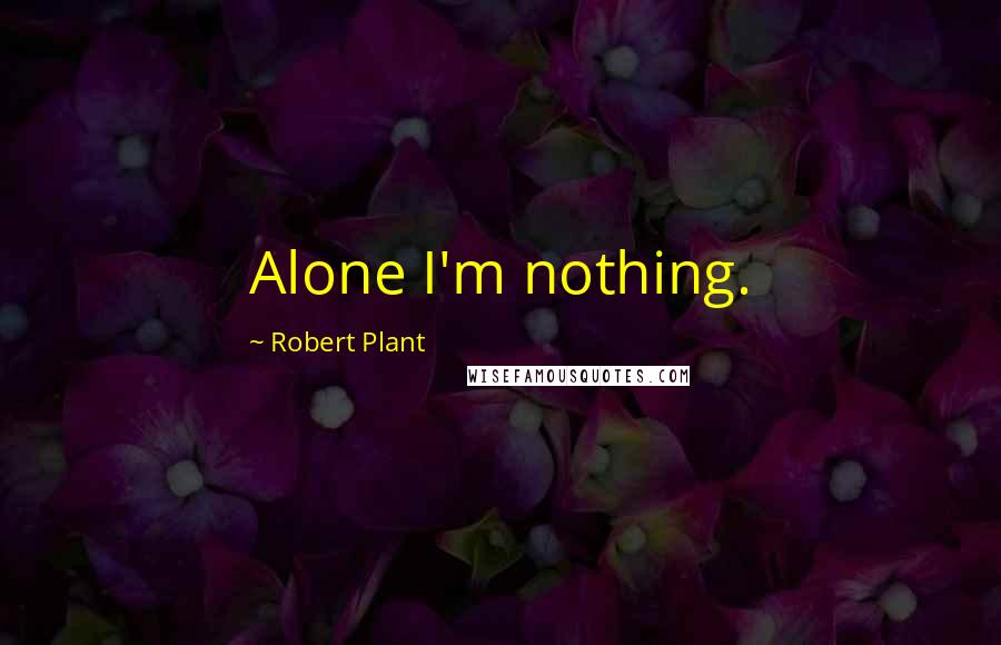 Robert Plant Quotes: Alone I'm nothing.