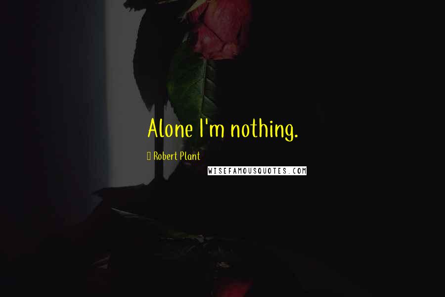 Robert Plant Quotes: Alone I'm nothing.