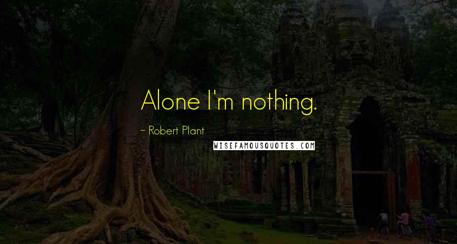 Robert Plant Quotes: Alone I'm nothing.