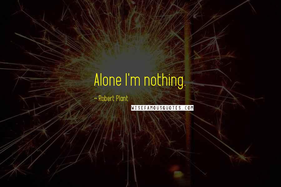 Robert Plant Quotes: Alone I'm nothing.