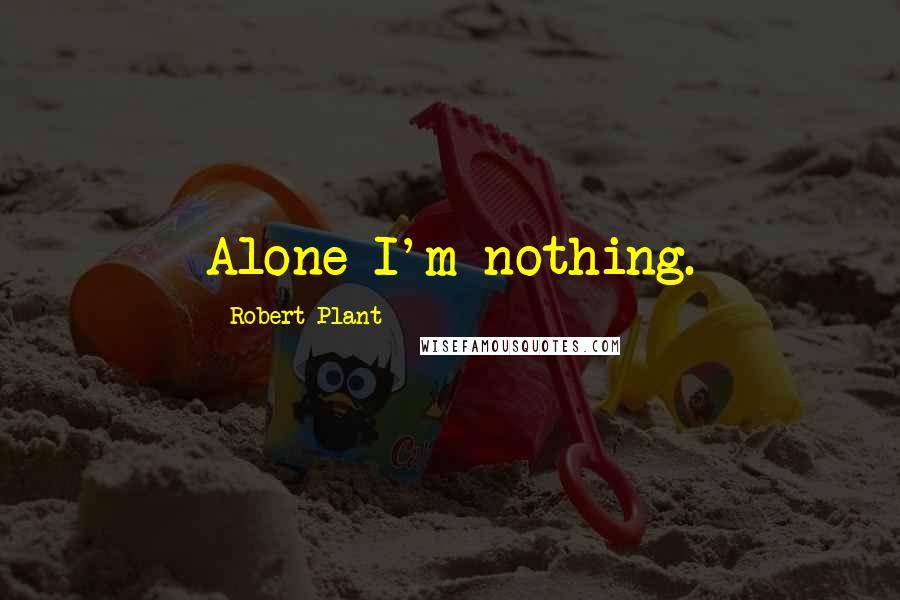 Robert Plant Quotes: Alone I'm nothing.