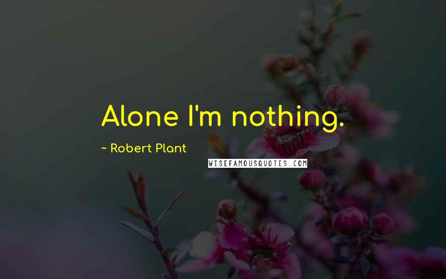 Robert Plant Quotes: Alone I'm nothing.