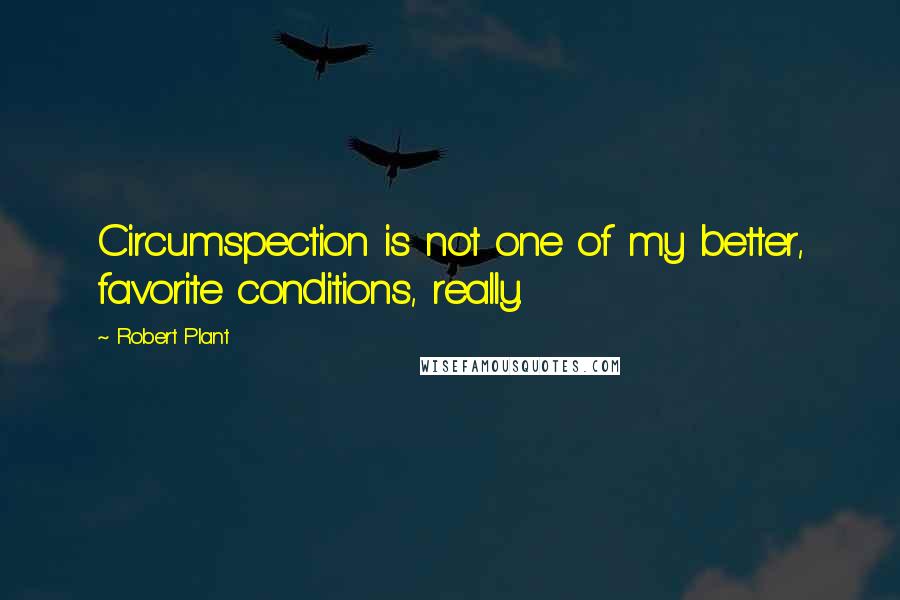 Robert Plant Quotes: Circumspection is not one of my better, favorite conditions, really.
