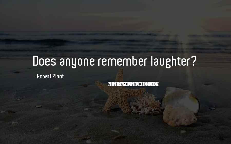 Robert Plant Quotes: Does anyone remember laughter?