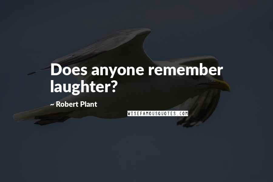 Robert Plant Quotes: Does anyone remember laughter?