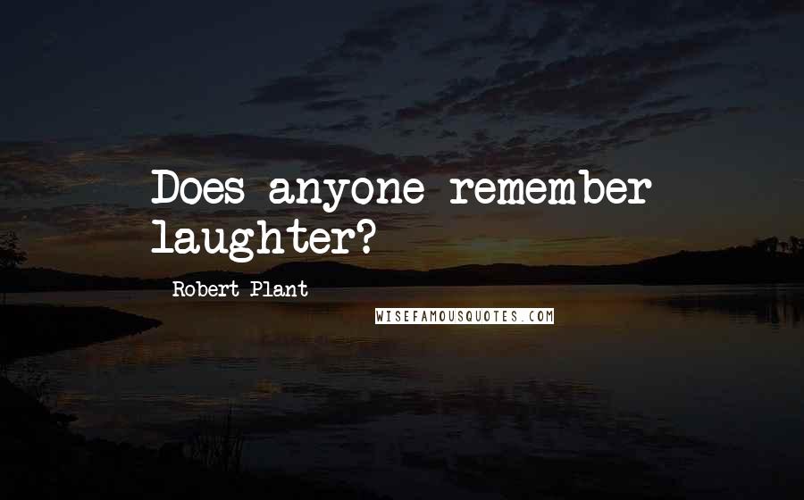 Robert Plant Quotes: Does anyone remember laughter?