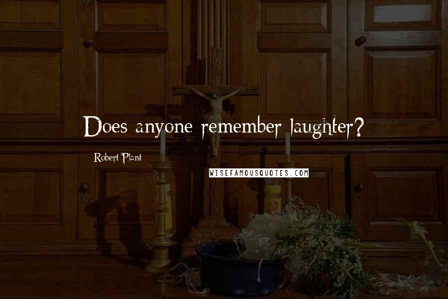 Robert Plant Quotes: Does anyone remember laughter?