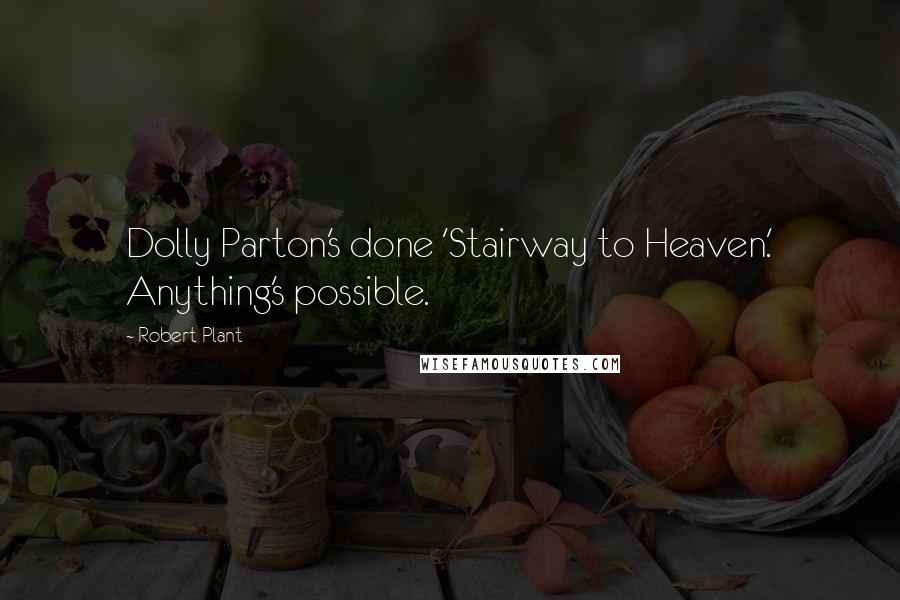 Robert Plant Quotes: Dolly Parton's done 'Stairway to Heaven.' Anything's possible.