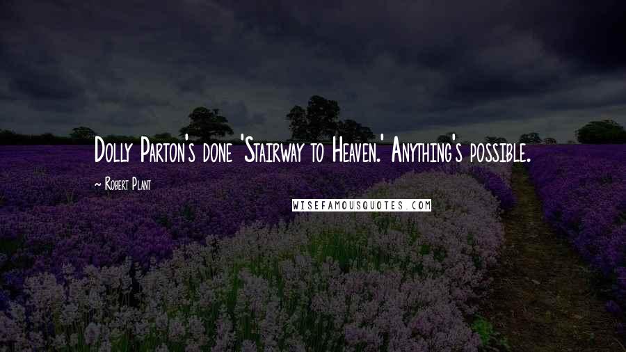 Robert Plant Quotes: Dolly Parton's done 'Stairway to Heaven.' Anything's possible.
