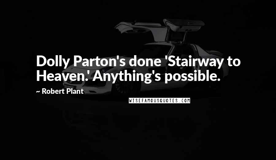 Robert Plant Quotes: Dolly Parton's done 'Stairway to Heaven.' Anything's possible.