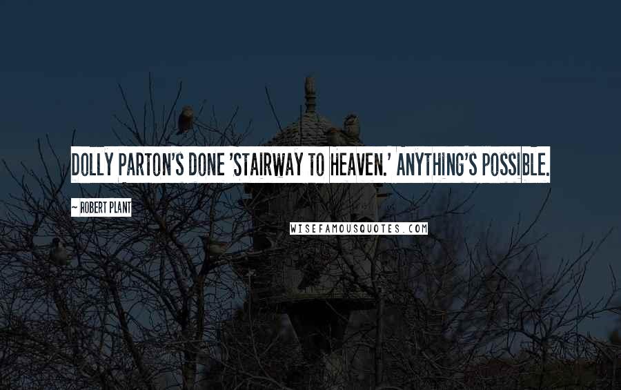 Robert Plant Quotes: Dolly Parton's done 'Stairway to Heaven.' Anything's possible.