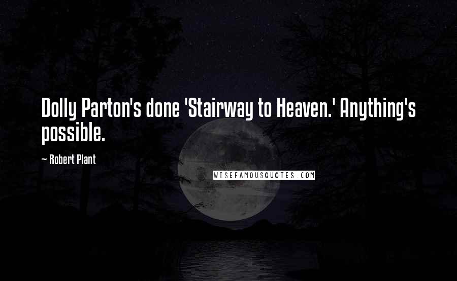 Robert Plant Quotes: Dolly Parton's done 'Stairway to Heaven.' Anything's possible.