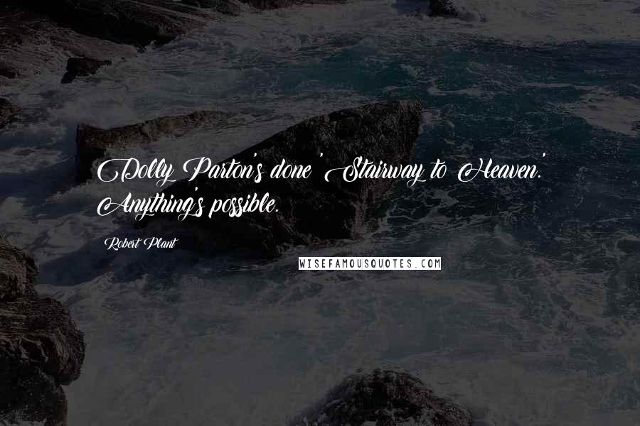 Robert Plant Quotes: Dolly Parton's done 'Stairway to Heaven.' Anything's possible.