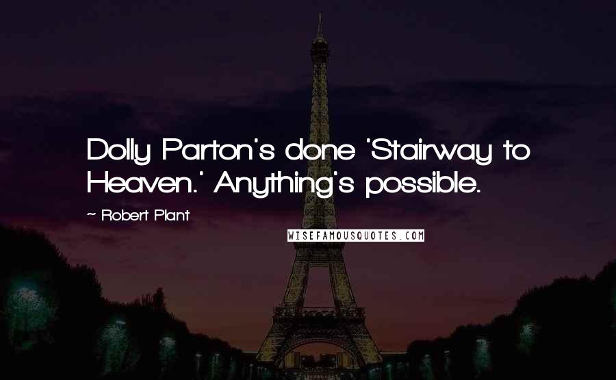 Robert Plant Quotes: Dolly Parton's done 'Stairway to Heaven.' Anything's possible.