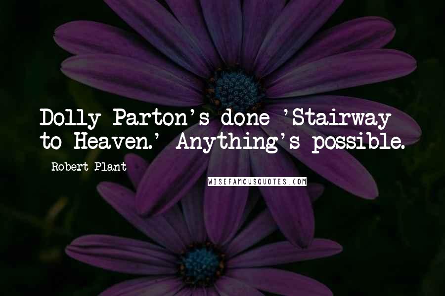Robert Plant Quotes: Dolly Parton's done 'Stairway to Heaven.' Anything's possible.