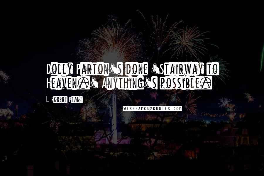 Robert Plant Quotes: Dolly Parton's done 'Stairway to Heaven.' Anything's possible.