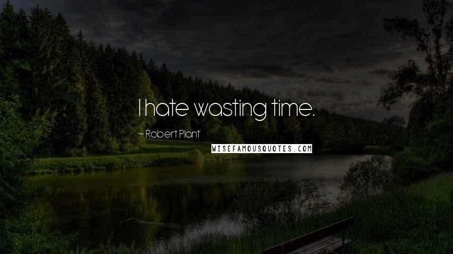 Robert Plant Quotes: I hate wasting time.