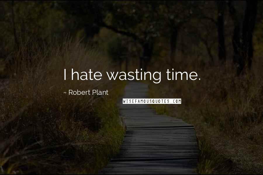 Robert Plant Quotes: I hate wasting time.