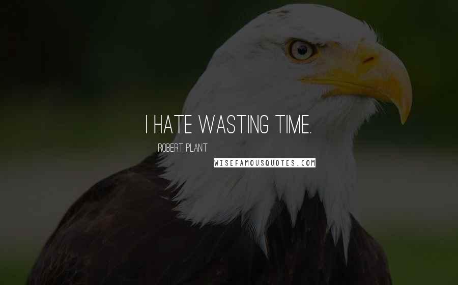 Robert Plant Quotes: I hate wasting time.