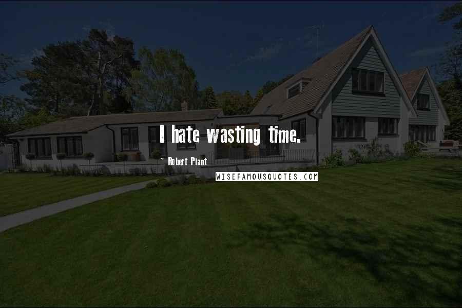 Robert Plant Quotes: I hate wasting time.