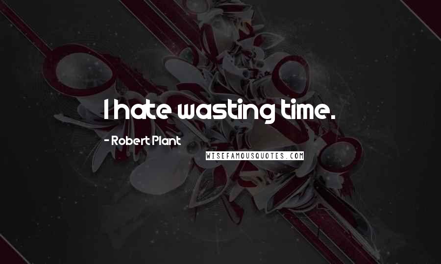 Robert Plant Quotes: I hate wasting time.