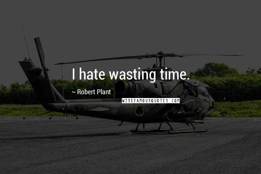 Robert Plant Quotes: I hate wasting time.