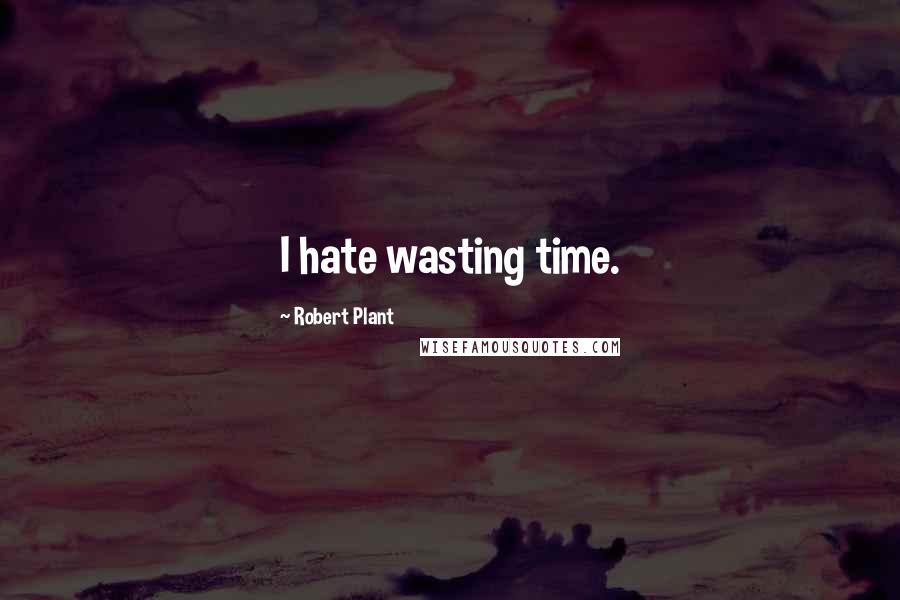 Robert Plant Quotes: I hate wasting time.