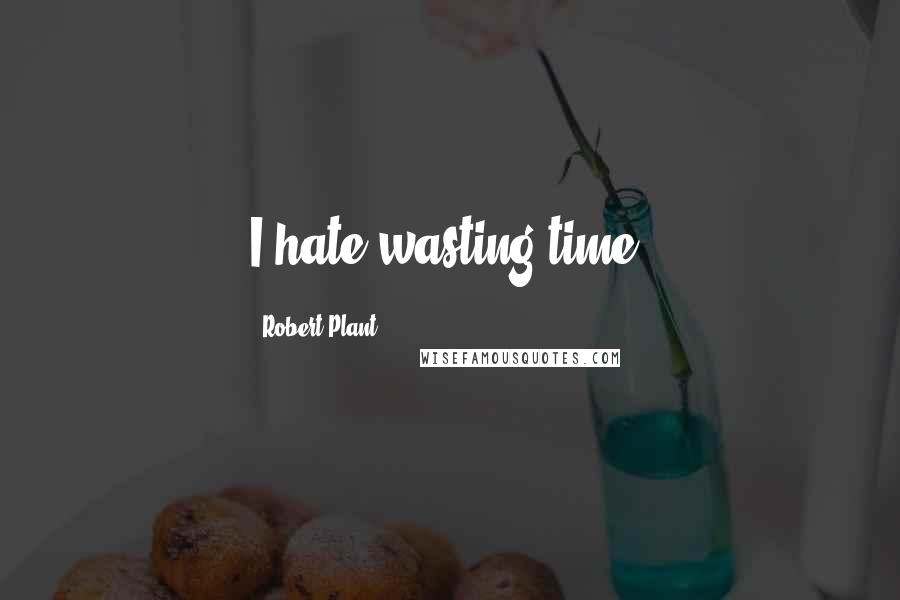 Robert Plant Quotes: I hate wasting time.