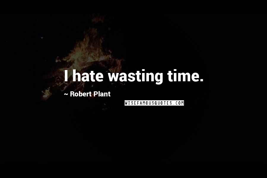 Robert Plant Quotes: I hate wasting time.