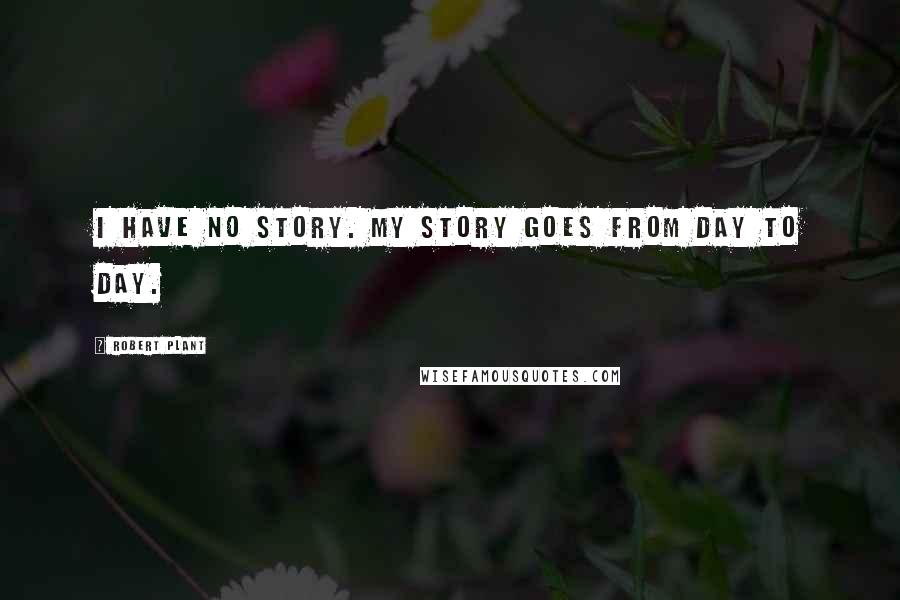 Robert Plant Quotes: I have no story. My story goes from day to day.