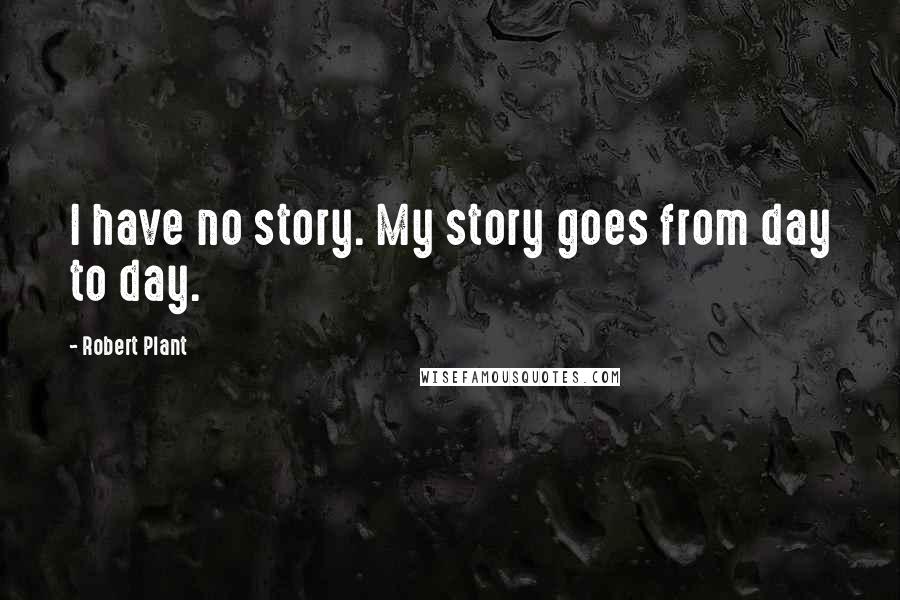 Robert Plant Quotes: I have no story. My story goes from day to day.