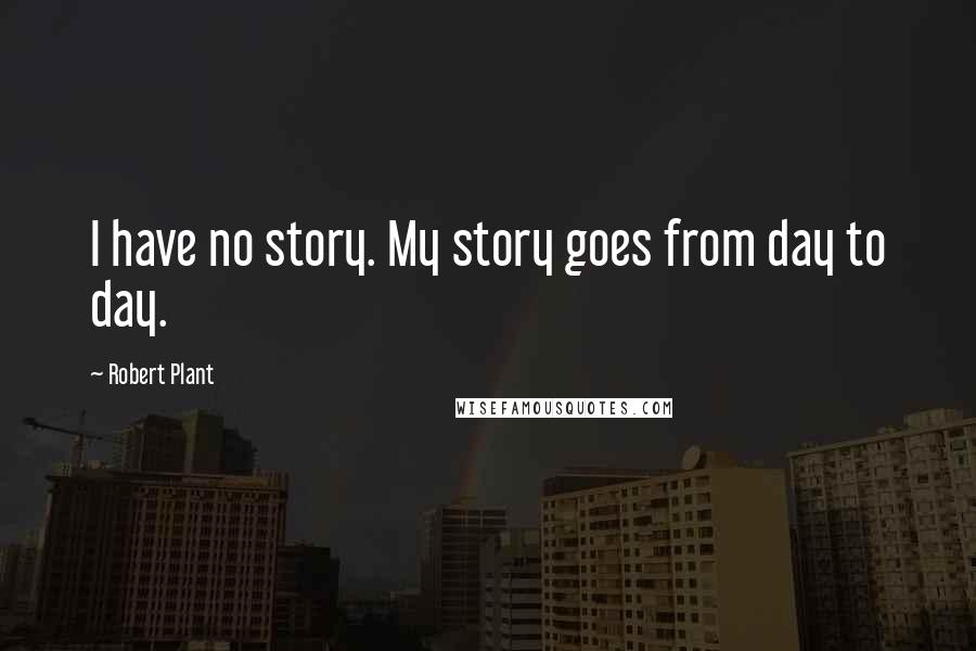 Robert Plant Quotes: I have no story. My story goes from day to day.