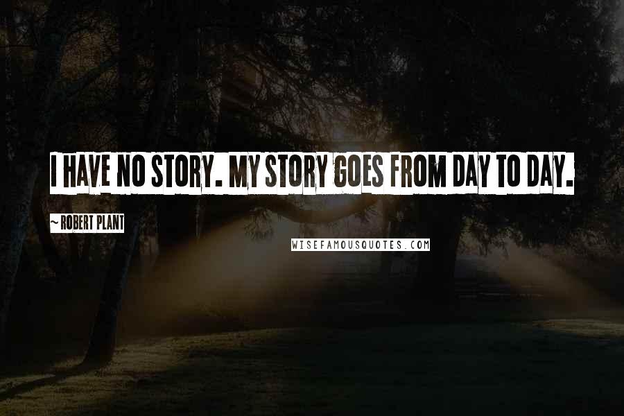 Robert Plant Quotes: I have no story. My story goes from day to day.