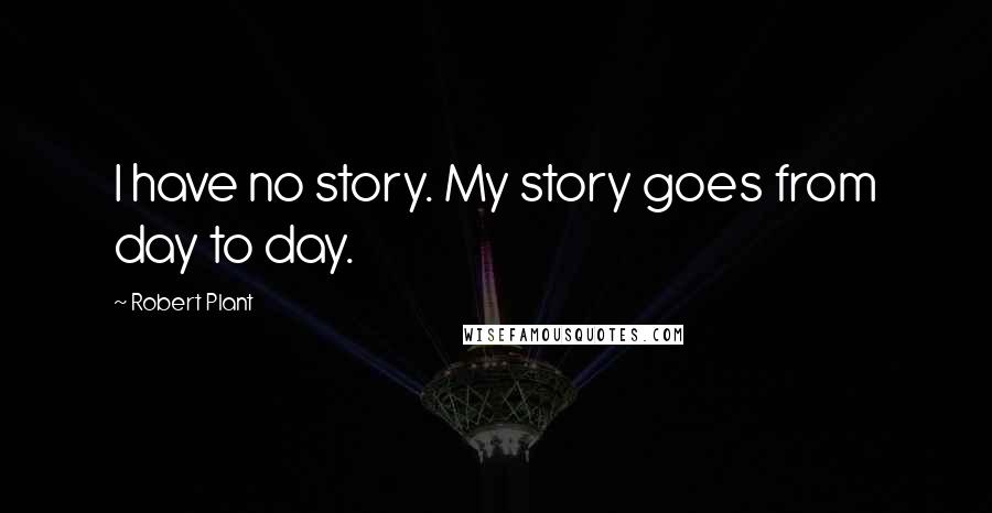 Robert Plant Quotes: I have no story. My story goes from day to day.