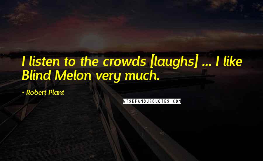 Robert Plant Quotes: I listen to the crowds [laughs] ... I like Blind Melon very much.