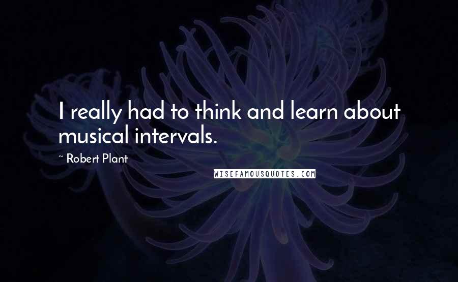 Robert Plant Quotes: I really had to think and learn about musical intervals.