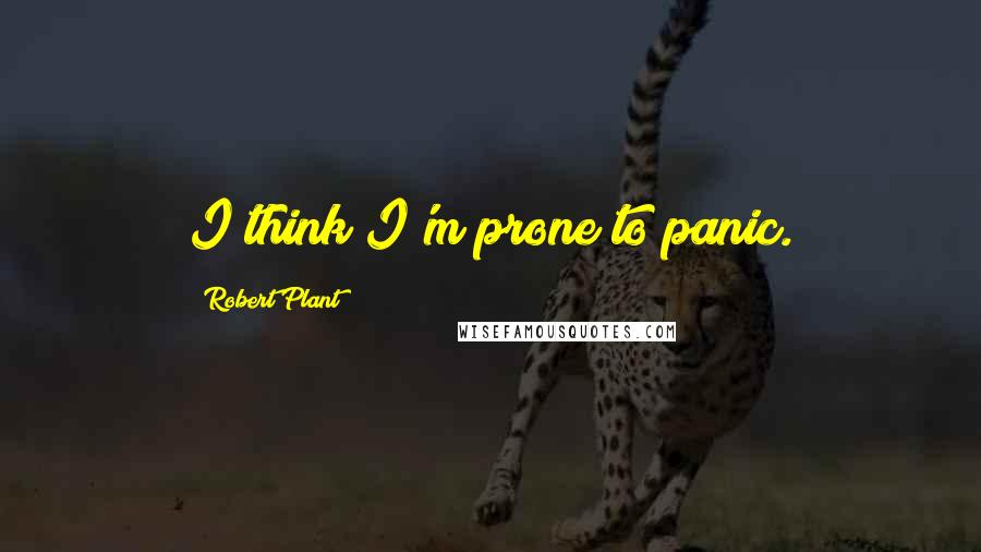 Robert Plant Quotes: I think I'm prone to panic.